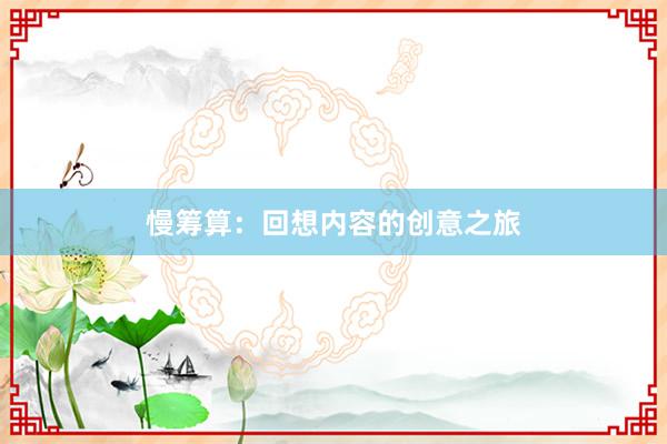 慢筹算：回想内容的创意之旅