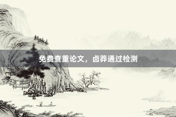 免费查重论文，卤莽通过检测