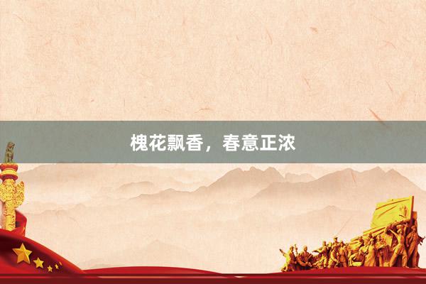 槐花飘香，春意正浓