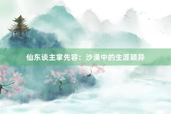 仙东谈主掌先容：沙漠中的生涯颖异
