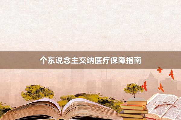 个东说念主交纳医疗保障指南