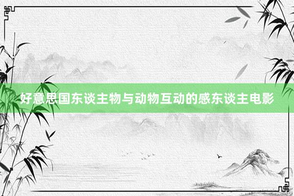 好意思国东谈主物与动物互动的感东谈主电影