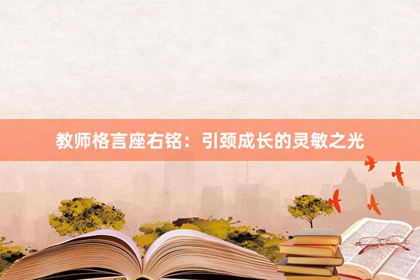 教师格言座右铭：引颈成长的灵敏之光